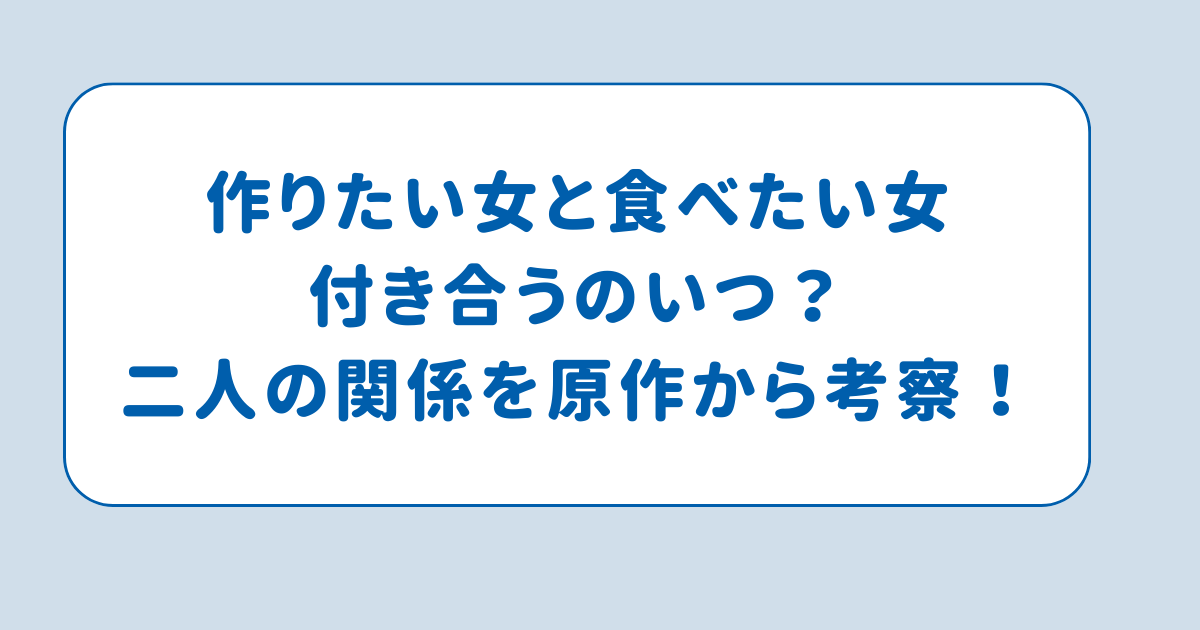 作りたい女と食べたい女付き合うのいつ？二人の関係を原作から考察！